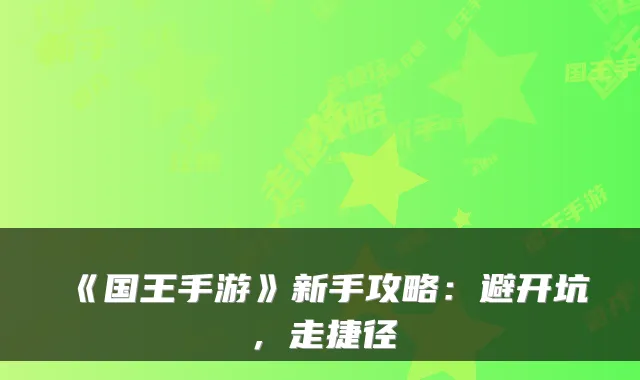 《国王手游》新手攻略：避开坑，走捷径