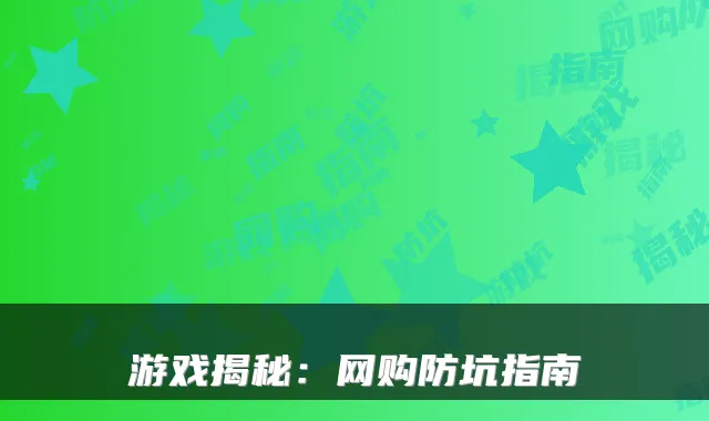 游戏揭秘：网购防坑指南