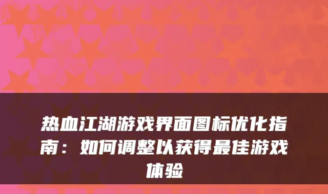 热血江湖游戏界面图标优化指南：如何调整以获得最佳游戏体验