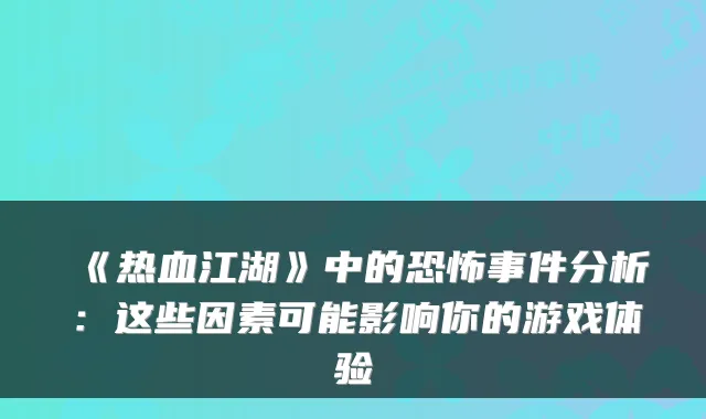 《热血江湖》中的恐怖事件分析:这些因素可能影响你的游戏体验