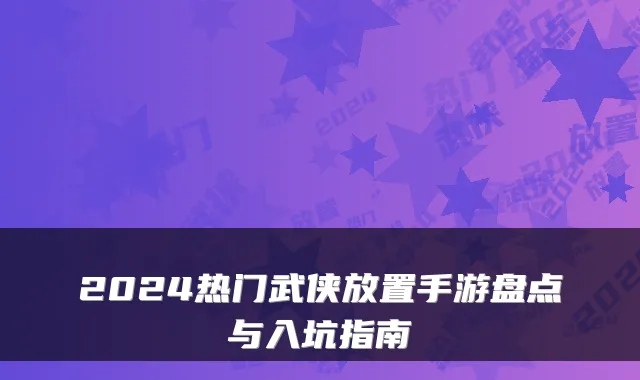 2024热门武侠放置手游盘点与入坑指南