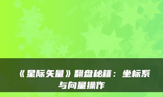 《星际矢量》翻盘秘籍：坐标系与向量操作