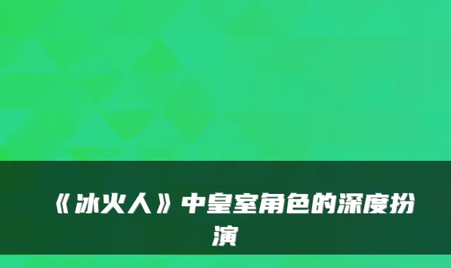 《冰火人》中皇室角色的深度扮演
