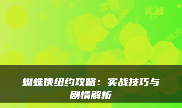 蜘蛛侠纽约攻略：实战技巧与剧情解析
