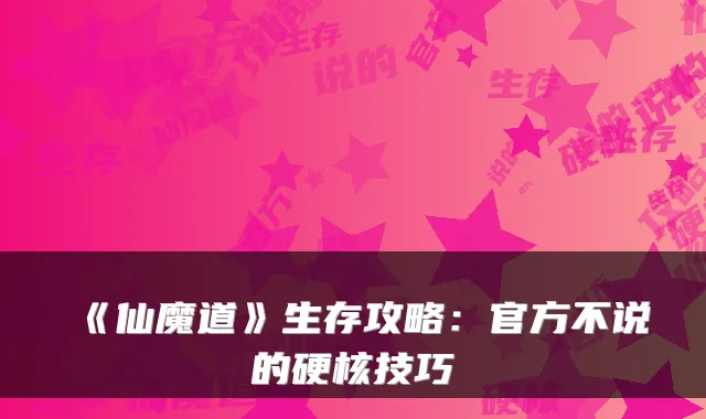 《仙魔道》生存攻略：官方不说的硬核技巧