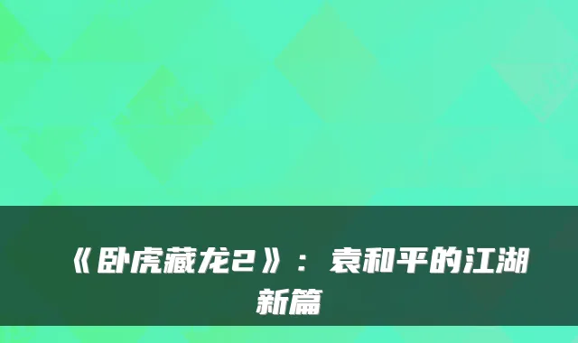 《卧虎藏龙2》:袁和平的江湖新篇