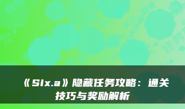 《Six.a》隐藏任务攻略：通关技巧与奖励解析