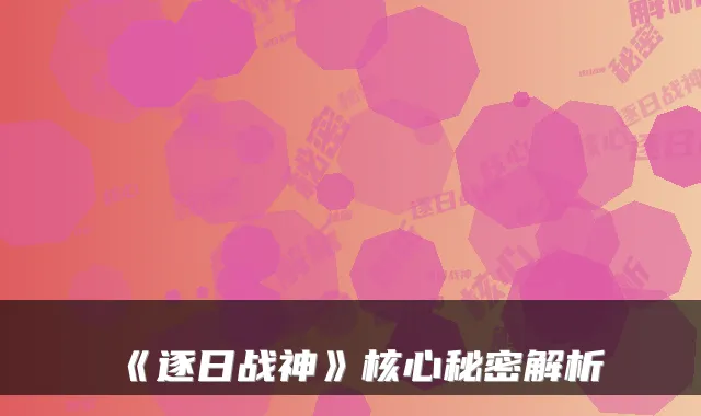 《逐日战神》核心秘密解析