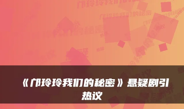 《邝玲玲我们的秘密》悬疑剧引热议
