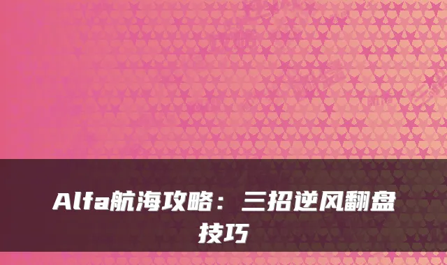 Alfa航海攻略:三招逆风翻盘技巧