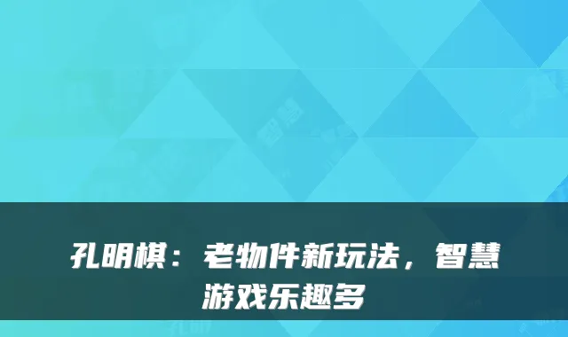 孔明棋：老物件新玩法，智慧游戏乐趣多