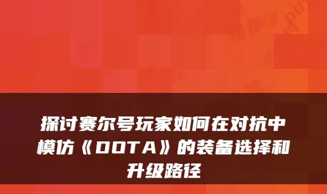 探讨赛尔号玩家如何在对抗中模仿《DOTA》的装备选择和升级路径