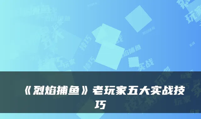 《烈焰捕鱼》老玩家五大实战技巧