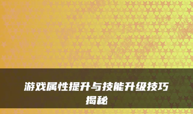 游戏属性提升与技能升级技巧揭秘