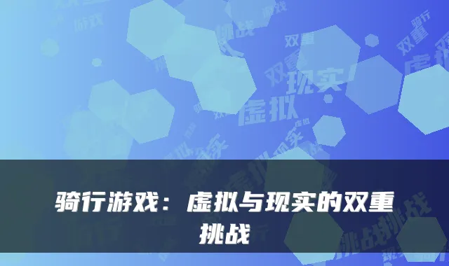 骑行游戏：虚拟与现实的双重挑战