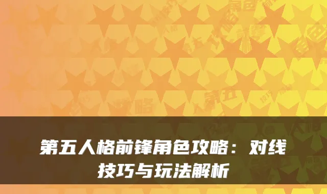 第五人格前锋角色攻略：对线技巧与玩法解析