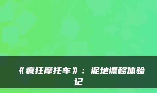 《疯狂摩托车》:泥地漂移体验记