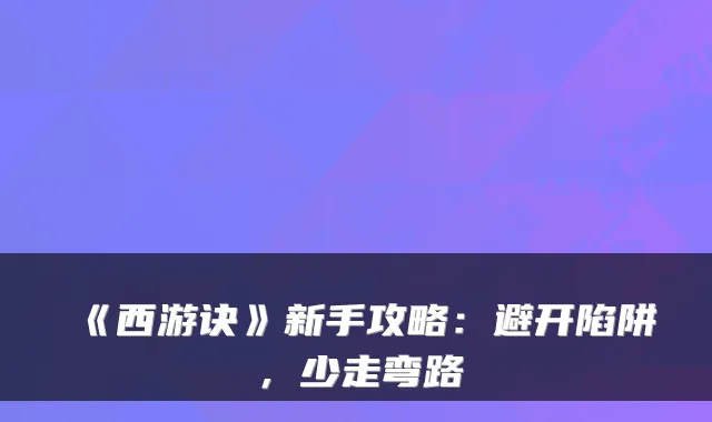 《西游诀》新手攻略：避开陷阱，少走弯路