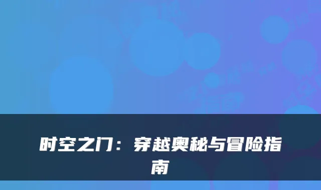 时空之门：穿越奥秘与冒险指南