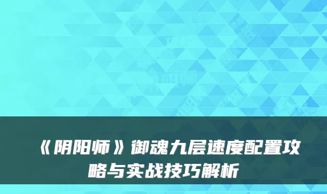 《阴阳师》御魂九层速度配置攻略与实战技巧解析