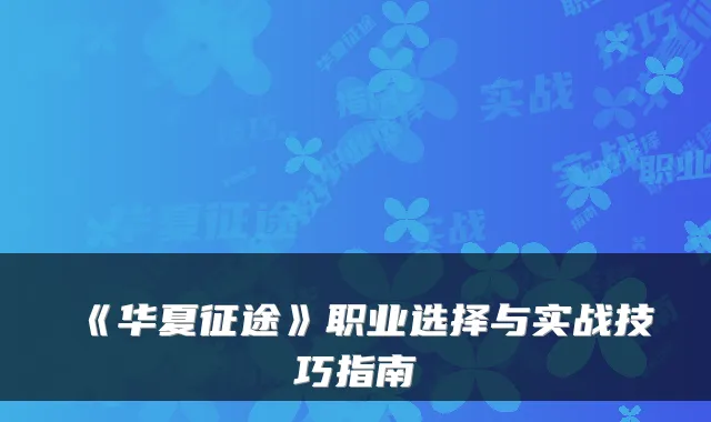 《华夏征途》职业选择与实战技巧指南