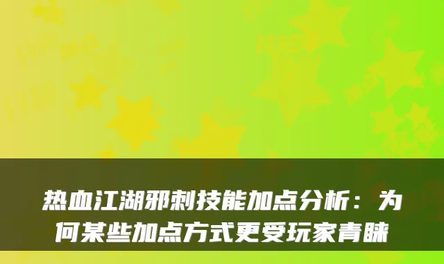 热血江湖邪刺技能加点分析：为何某些加点方式更受玩家青睐