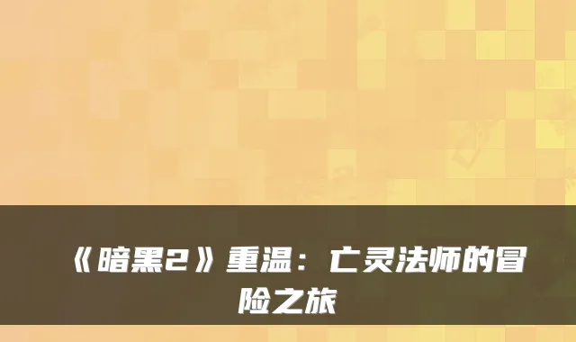 《暗黑2》重温:亡灵法师的冒险之旅