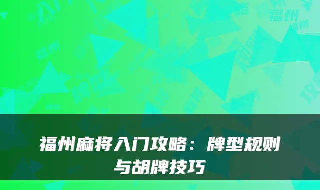 福州麻将入门攻略：牌型规则与胡牌技巧