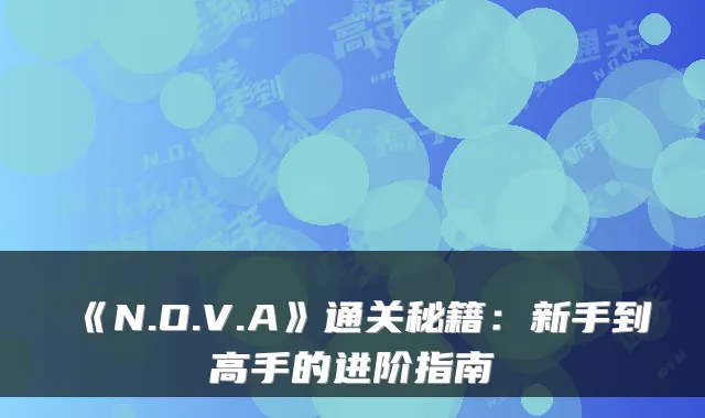 《N.O.V.A》通关秘籍：新手到高手的进阶指南