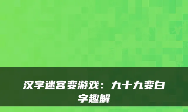 汉字迷宫变游戏：九十九变白字趣解