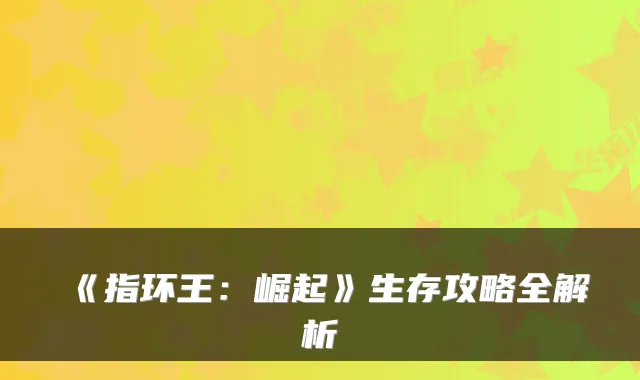 《指环王：崛起》生存攻略全解析