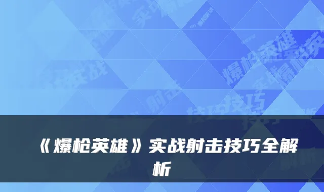 《爆枪英雄》实战射击技巧全解析