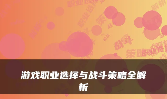 游戏职业选择与战斗策略全解析