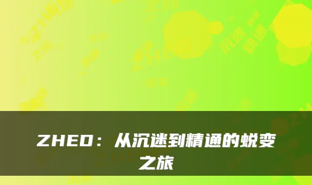 ZHED:从沉迷到精通的蜕变之旅