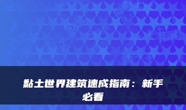 黏土世界建筑速成指南：新手必看