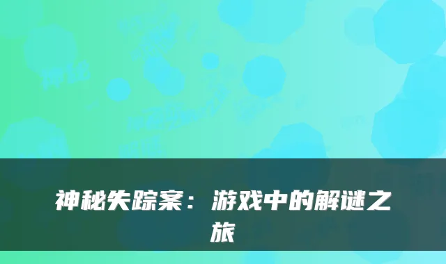 神秘失踪案：游戏中的解谜之旅