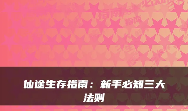 仙途生存指南：新手必知三大法则