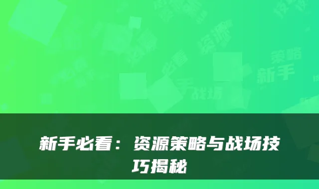 新手必看:资源策略与战场技巧揭秘