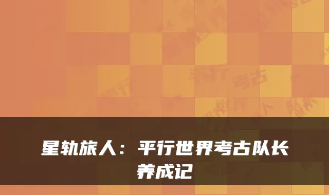 星轨旅人：平行世界考古队长养成记