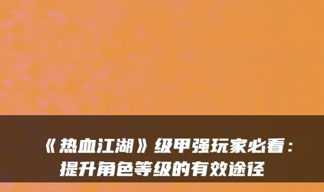 《热血江湖》级甲强玩家必看:提升角色等级的有效途径
