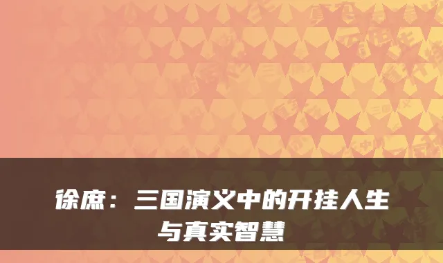 徐庶：三国演义中的开挂人生与真实智慧