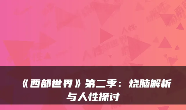 《西部世界》第二季：烧脑解析与人性探讨
