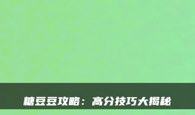 糖豆豆攻略:高分技巧大揭秘
