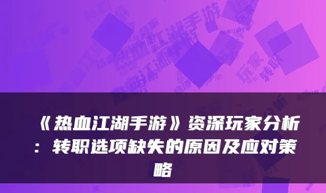 《热血江湖手游》资深玩家分析：转职选项缺失的原因及应对策略