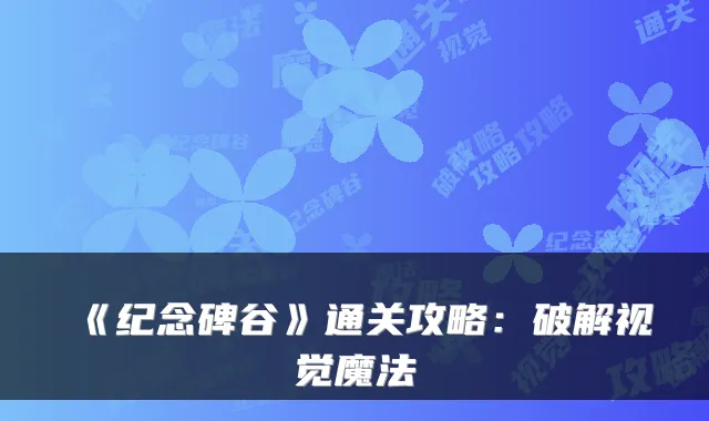 《纪念碑谷》通关攻略：破解视觉魔法