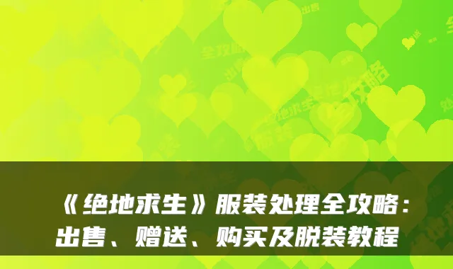 《绝地求生》服装处理全攻略:出售、赠送、购买及脱装教程