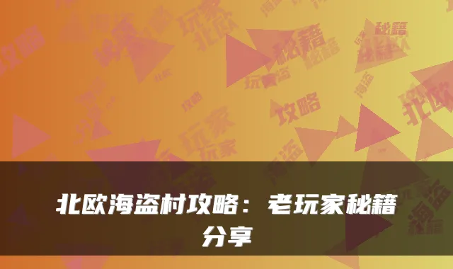 北欧海盗村攻略：老玩家秘籍分享