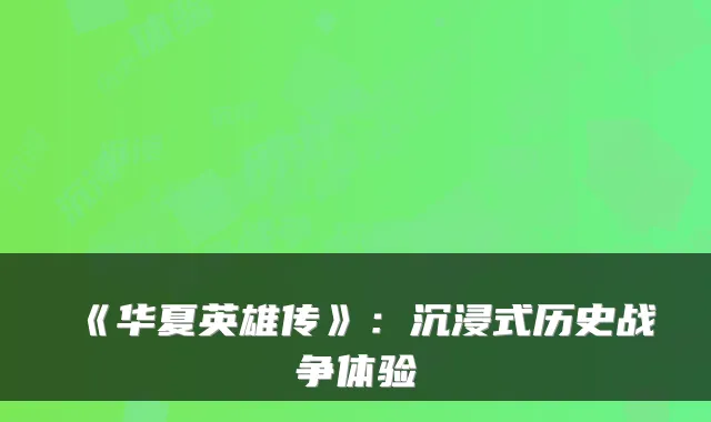 《华夏英雄传》：沉浸式历史战争体验
