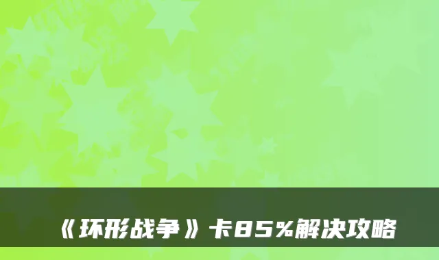 《环形战争》卡85%解决攻略