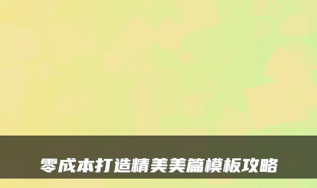 零成本打造精美美篇模板攻略